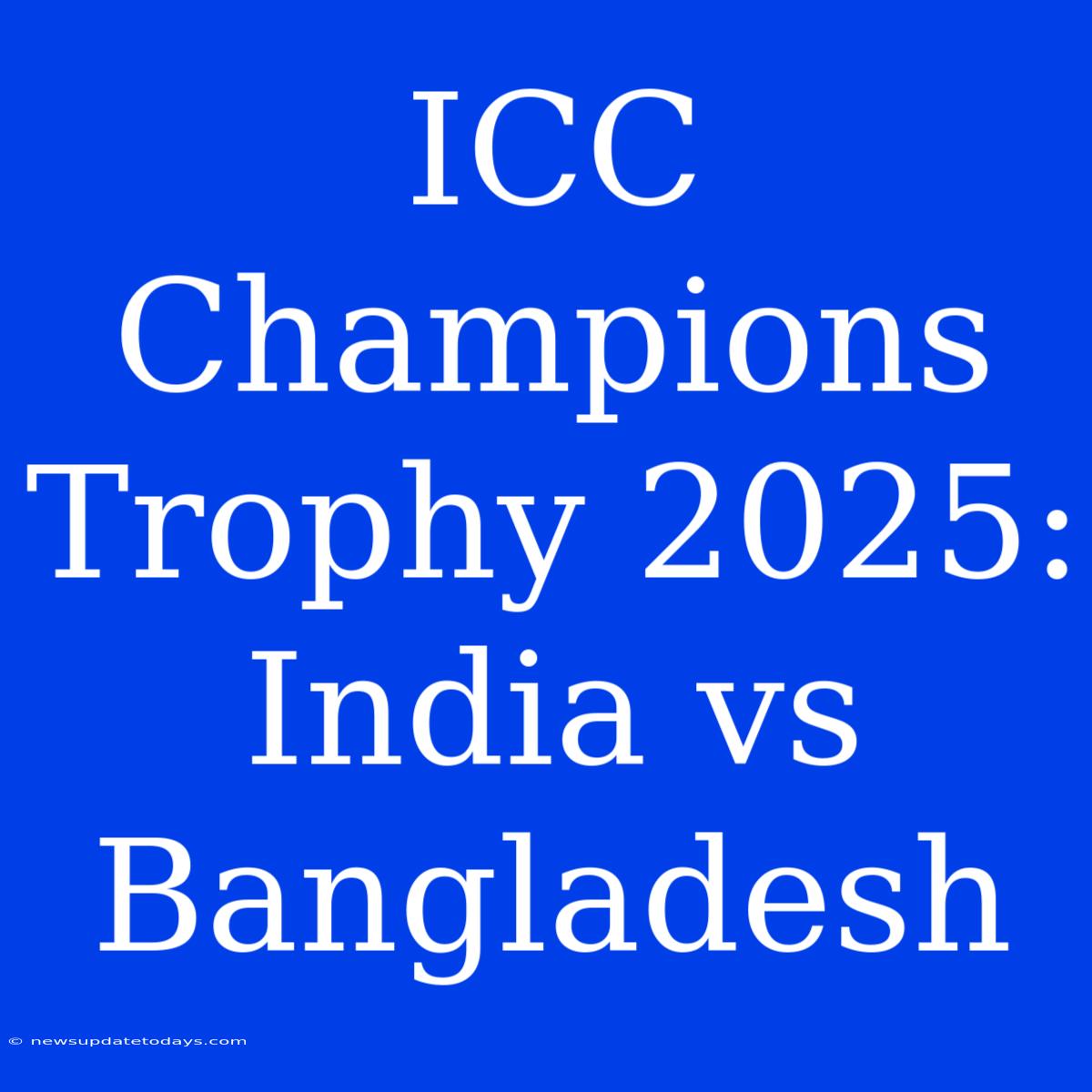 ICC Champions Trophy 2025: India Vs Bangladesh