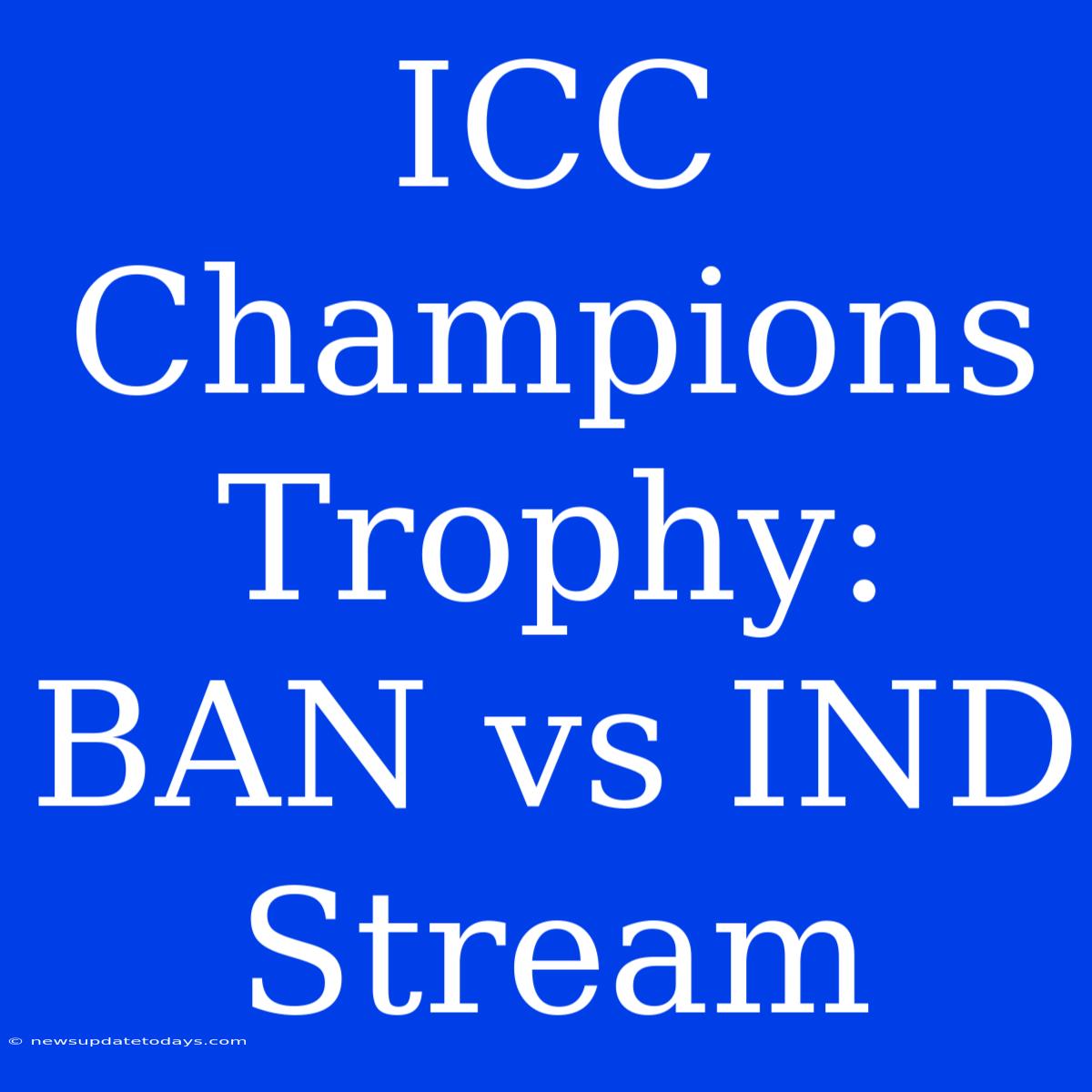 ICC Champions Trophy: BAN Vs IND Stream