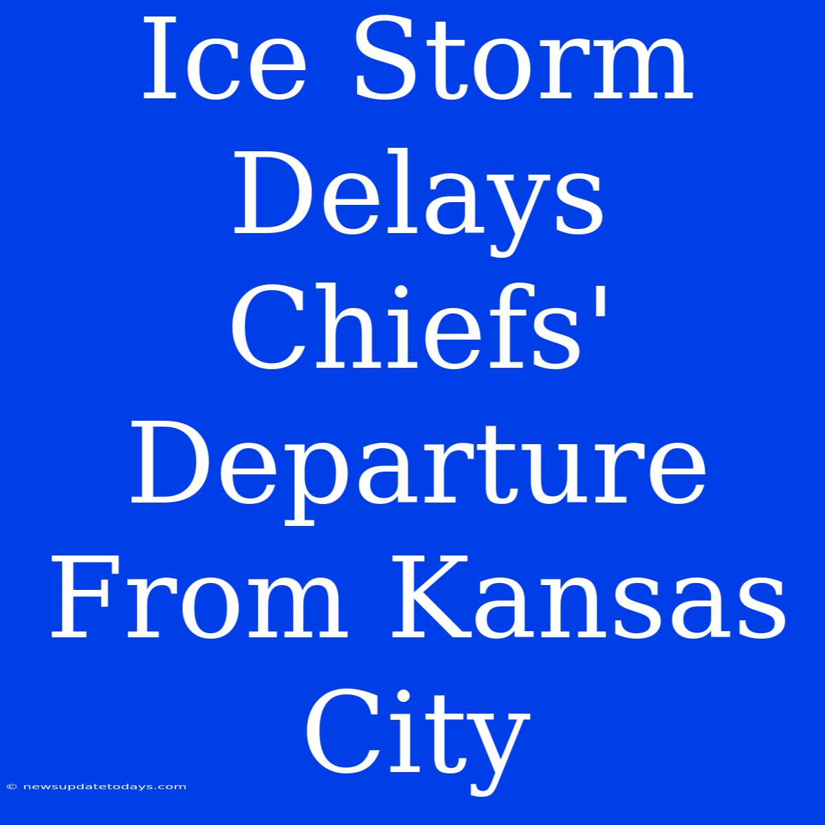 Ice Storm Delays Chiefs' Departure From Kansas City