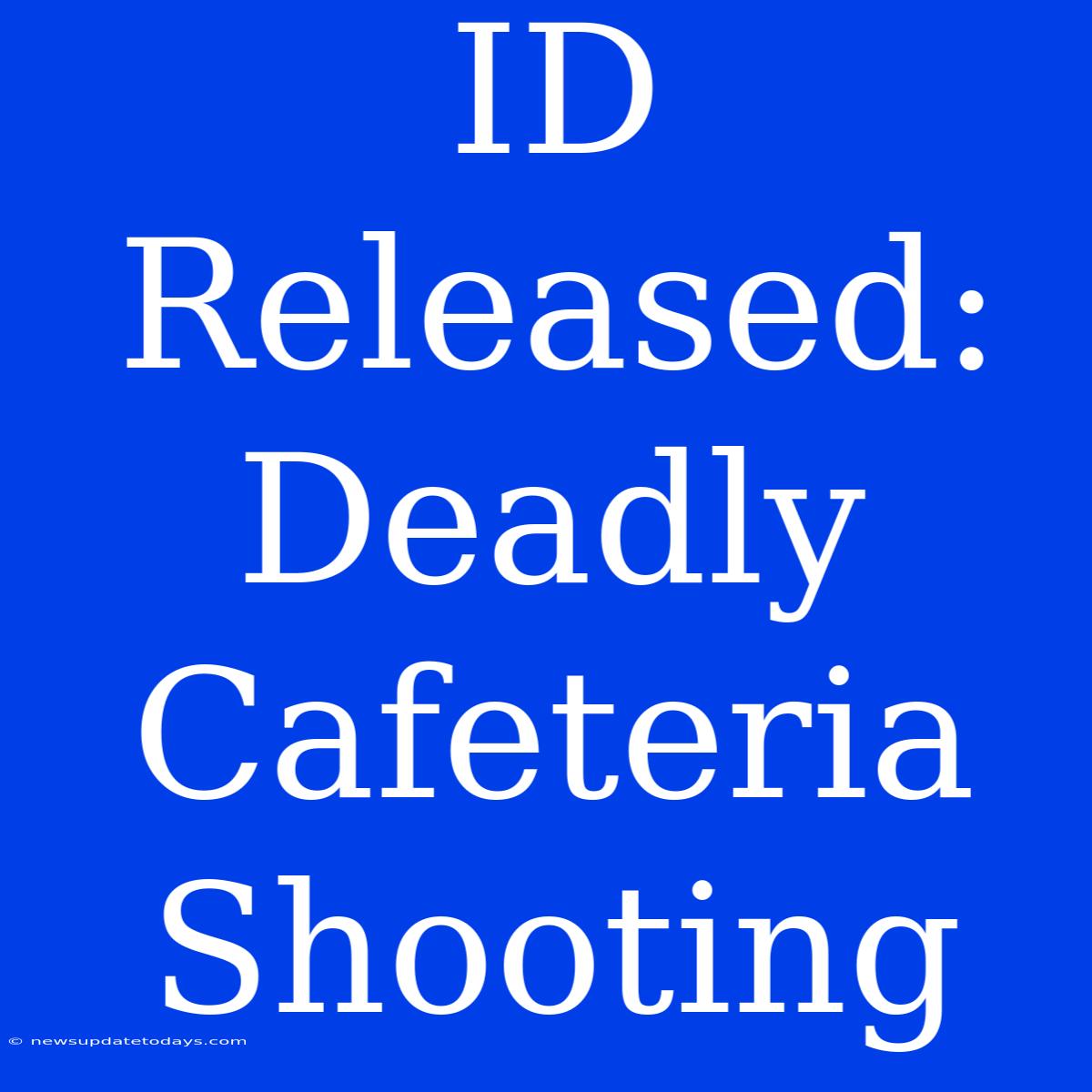 ID Released: Deadly Cafeteria Shooting