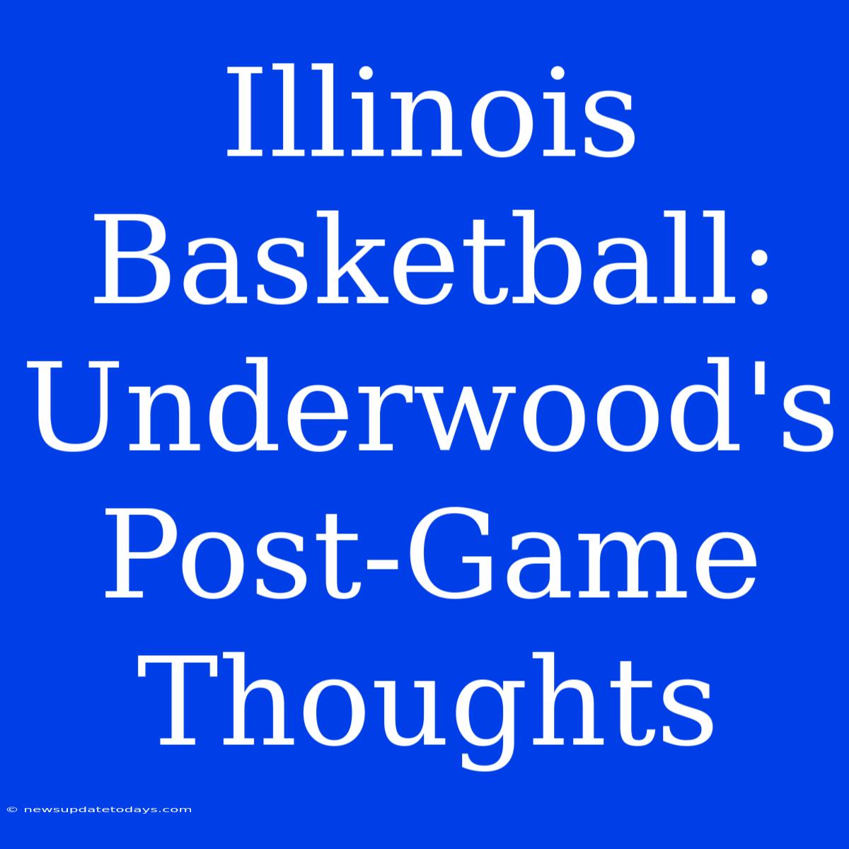 Illinois Basketball: Underwood's Post-Game Thoughts