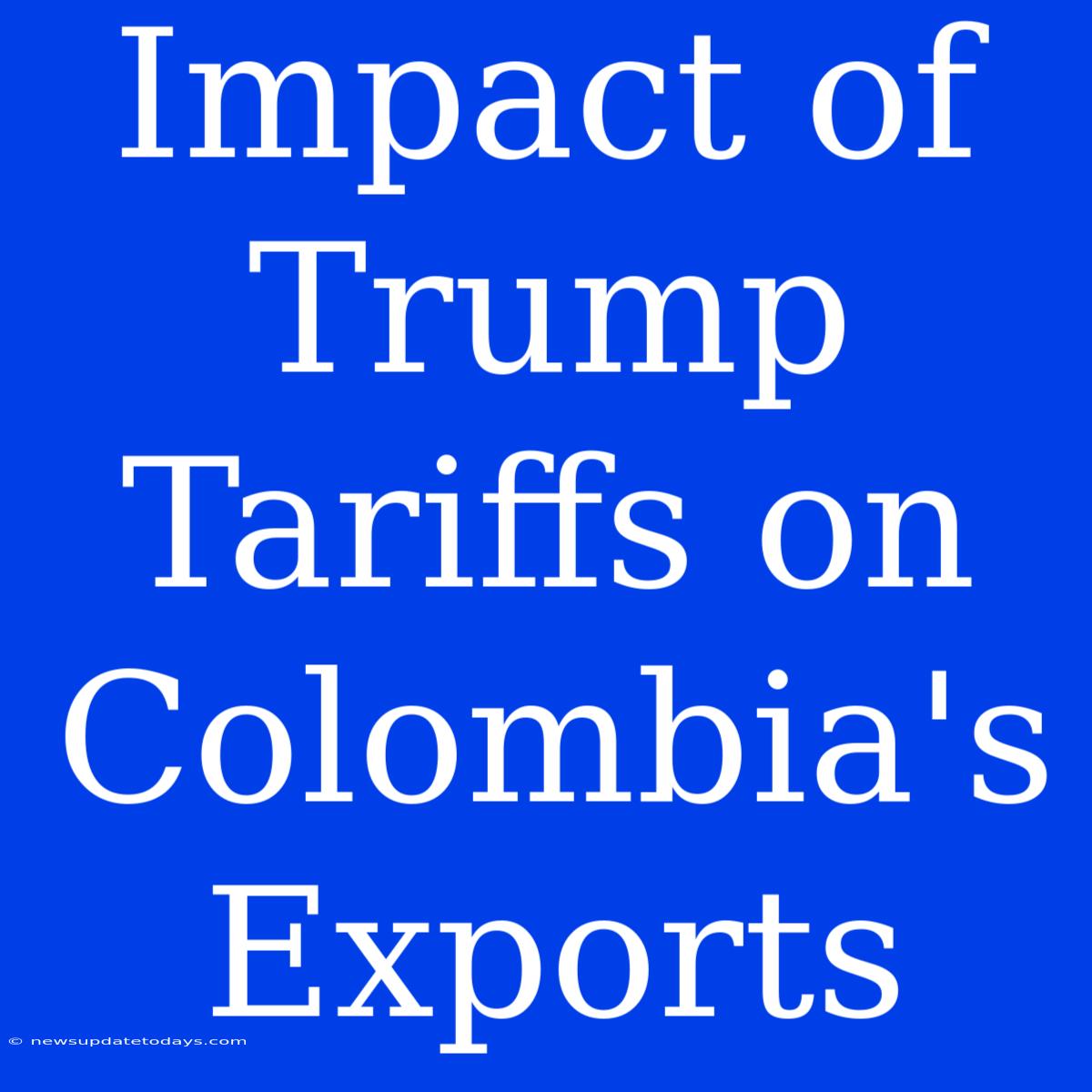 Impact Of Trump Tariffs On Colombia's Exports