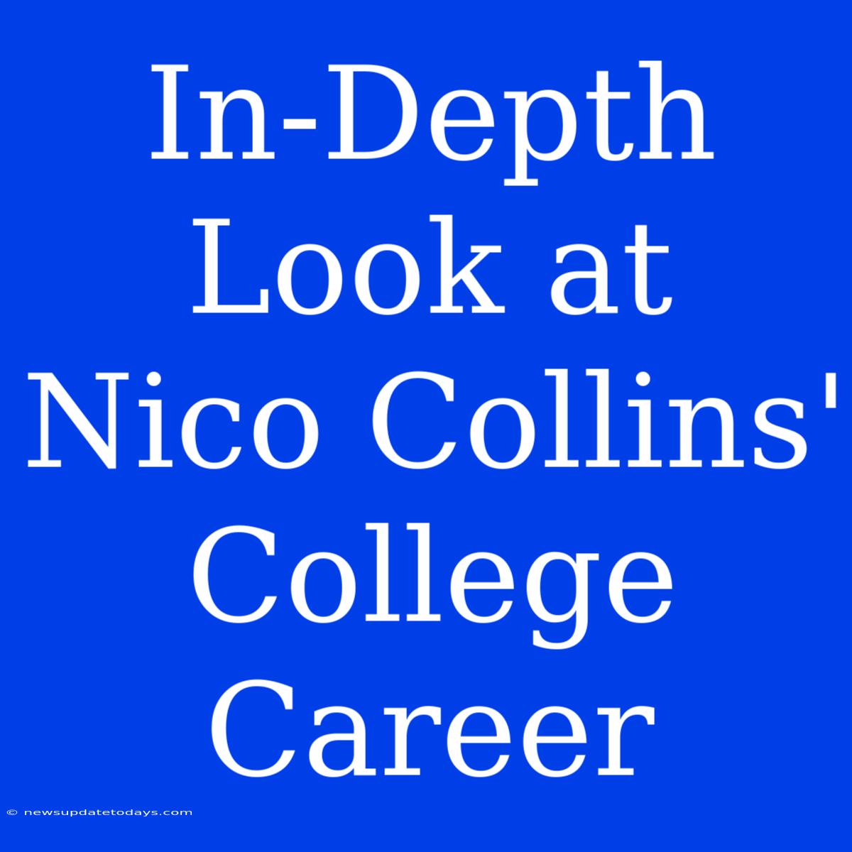 In-Depth Look At Nico Collins' College Career