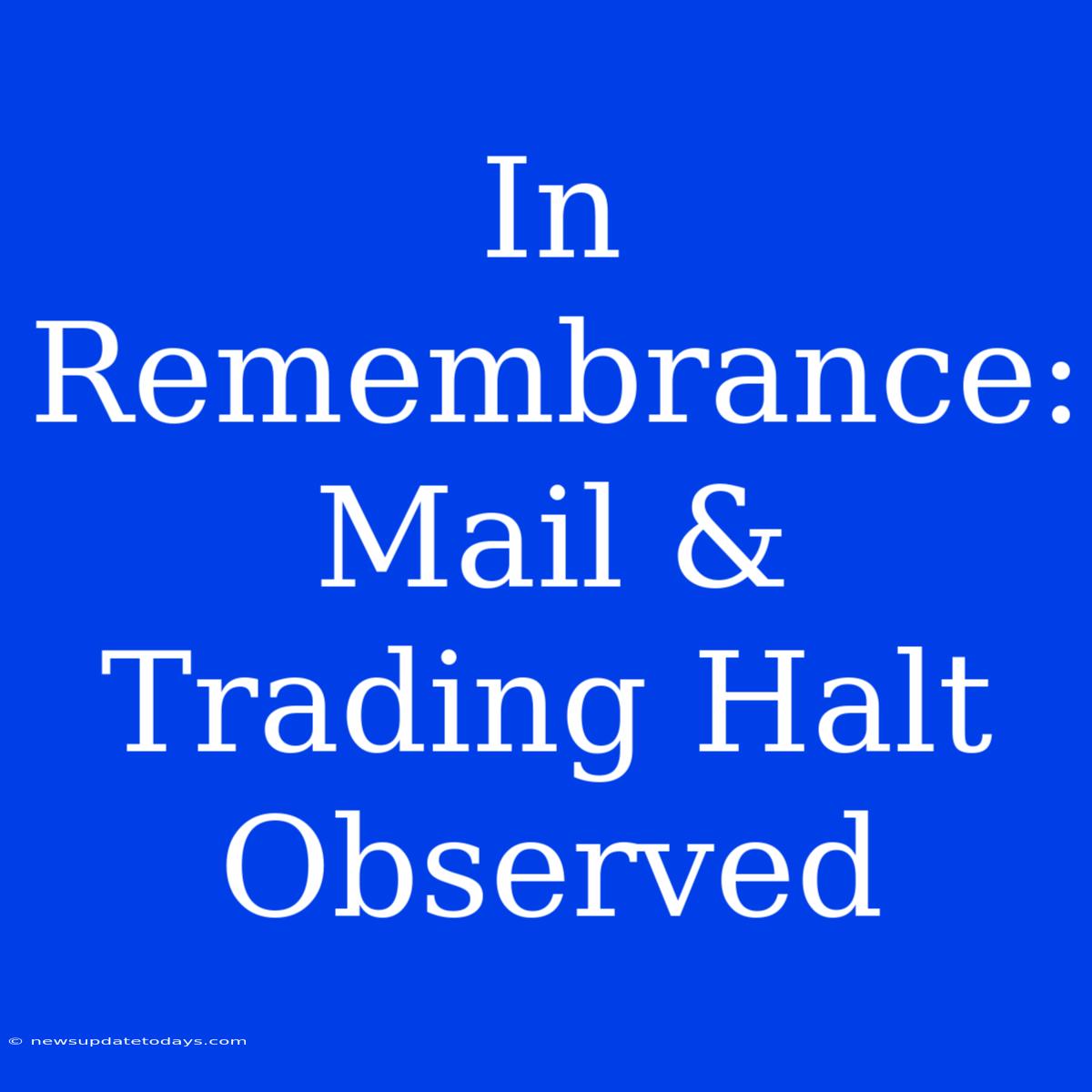 In Remembrance: Mail & Trading Halt Observed