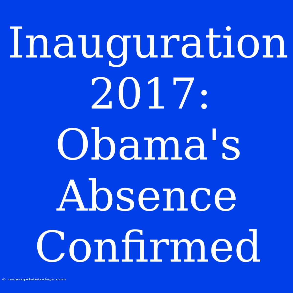 Inauguration 2017: Obama's Absence Confirmed