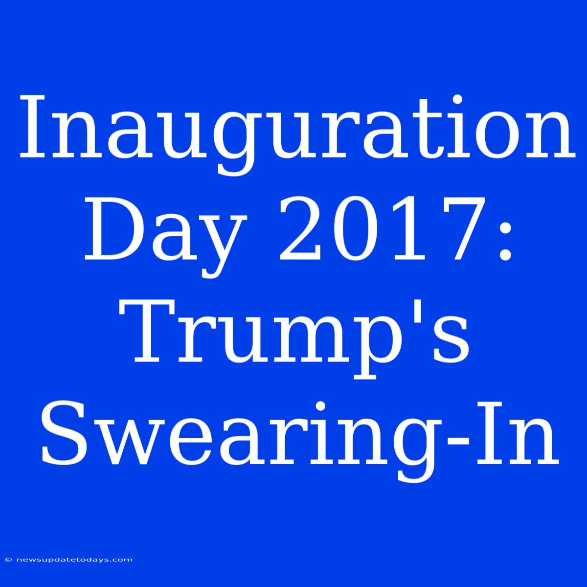 Inauguration Day 2017: Trump's Swearing-In