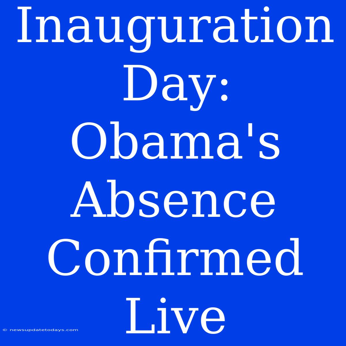 Inauguration Day: Obama's Absence Confirmed Live