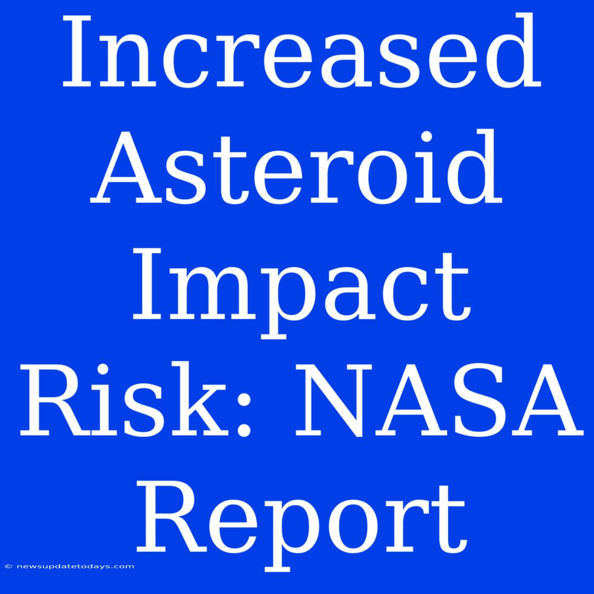 Increased Asteroid Impact Risk: NASA Report