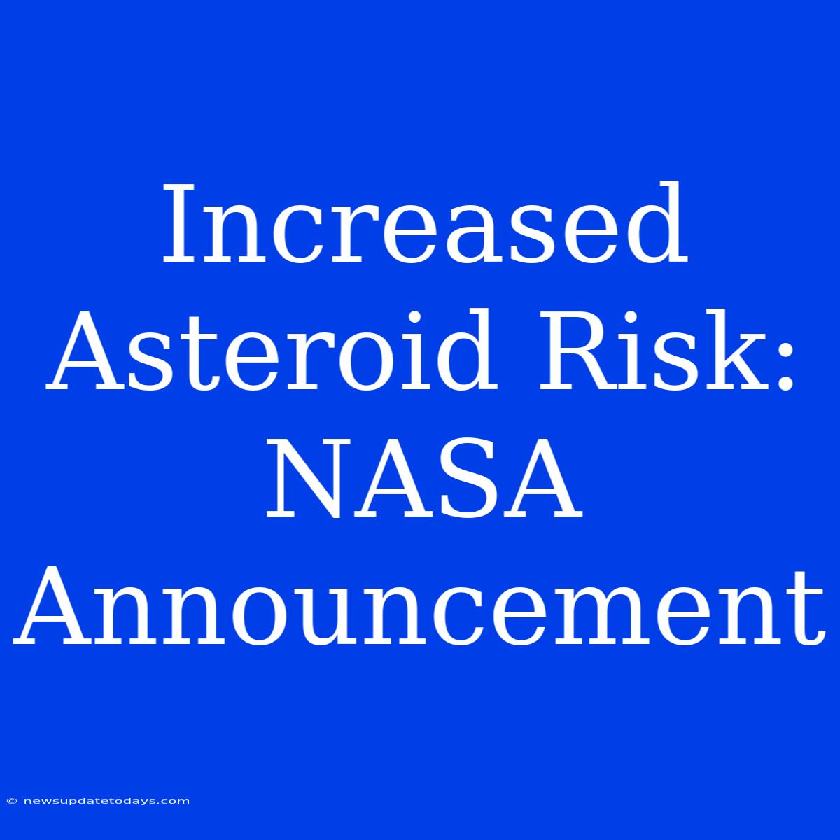 Increased Asteroid Risk: NASA Announcement