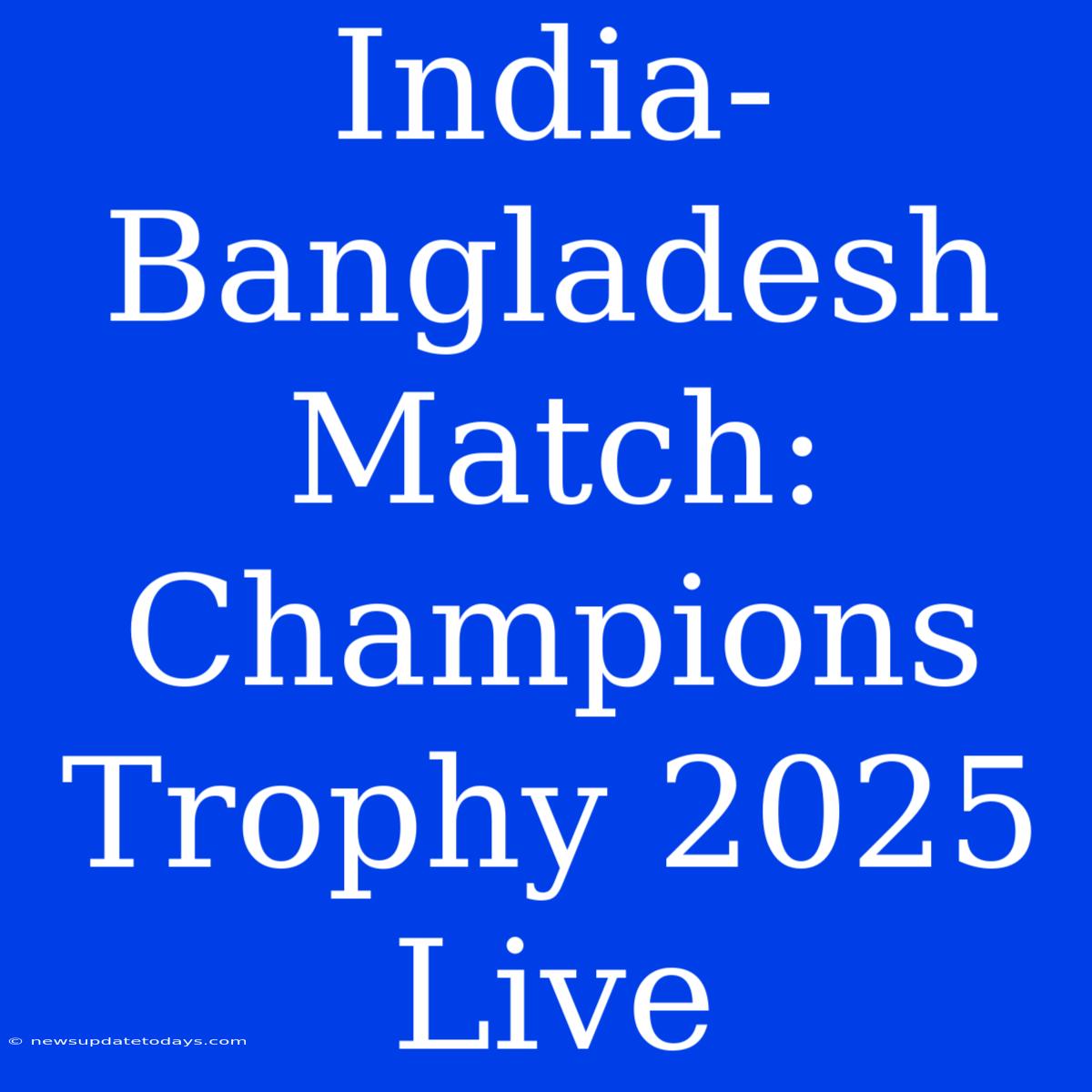 India-Bangladesh Match: Champions Trophy 2025 Live