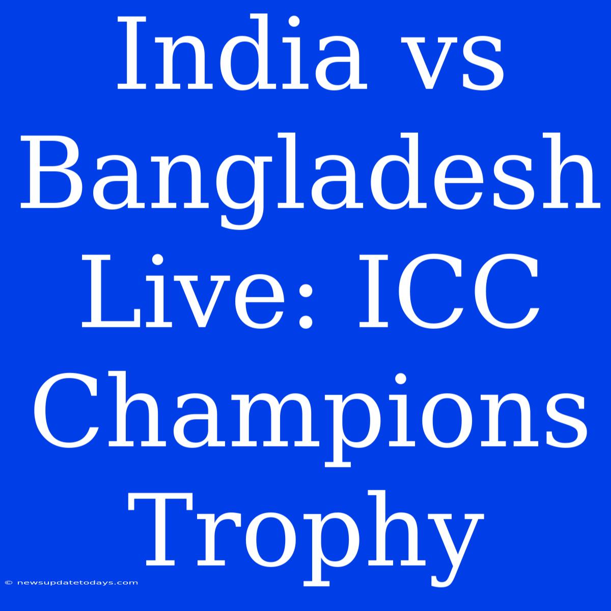 India Vs Bangladesh Live: ICC Champions Trophy