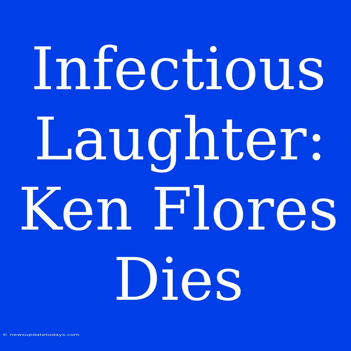 Infectious Laughter: Ken Flores Dies