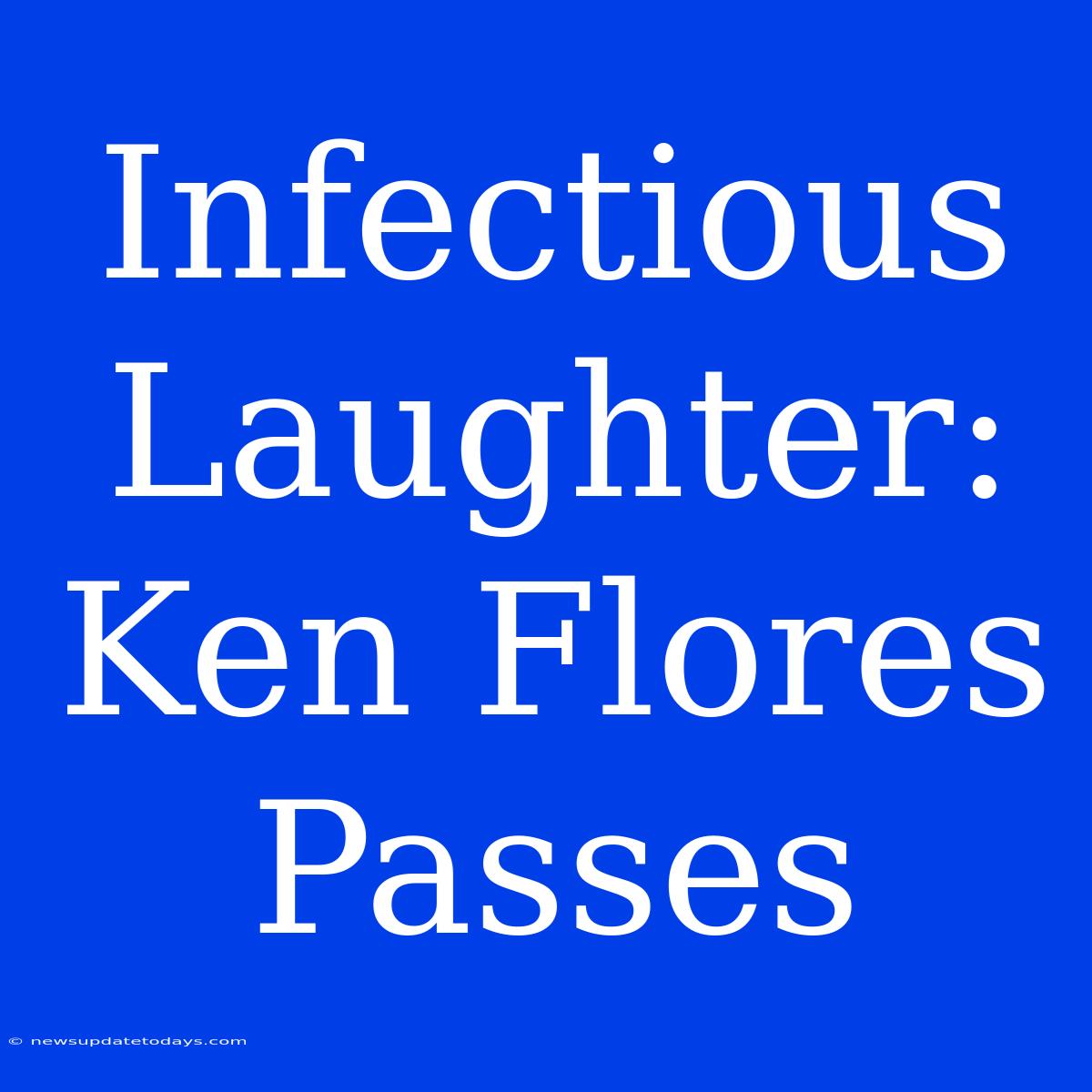 Infectious Laughter: Ken Flores Passes