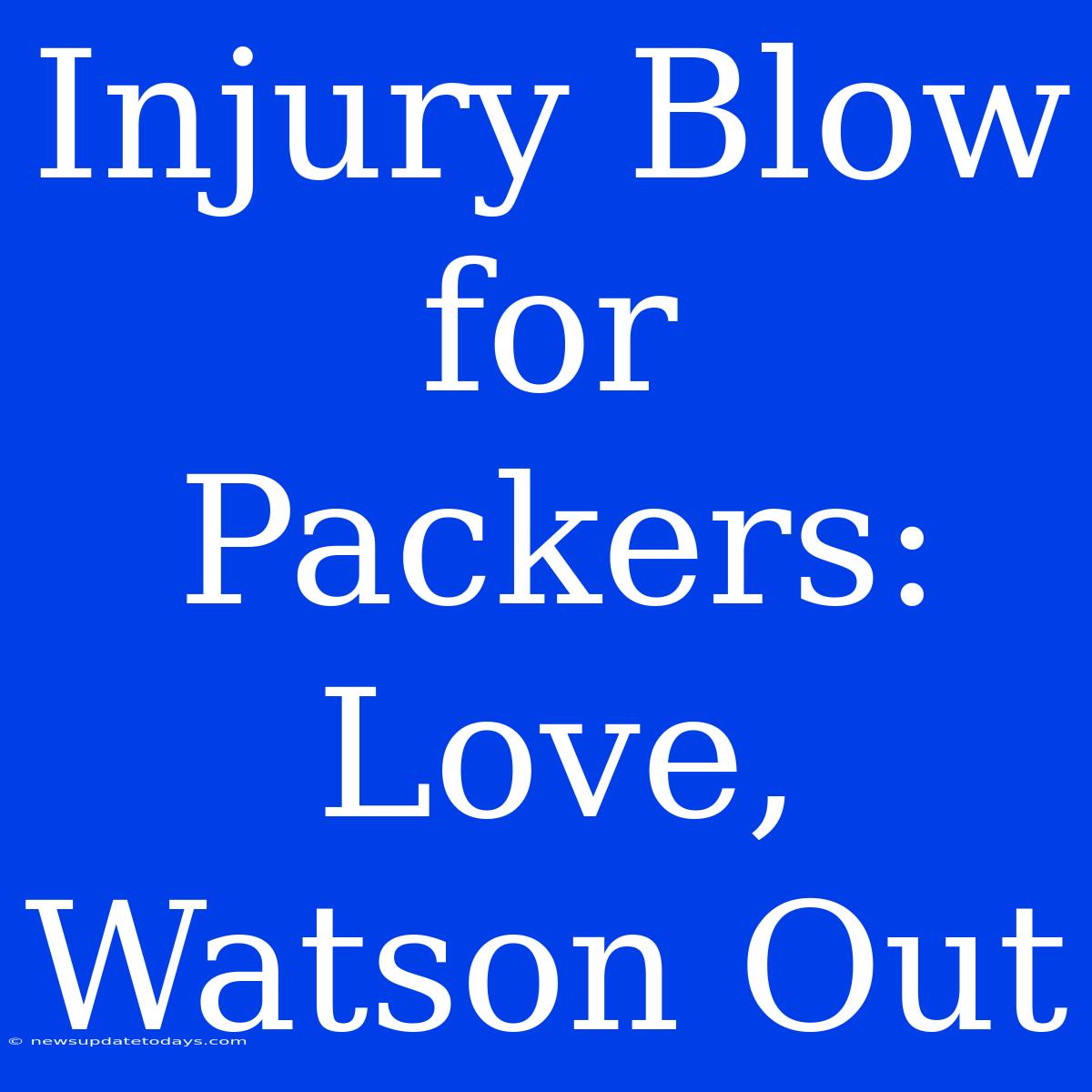 Injury Blow For Packers: Love, Watson Out