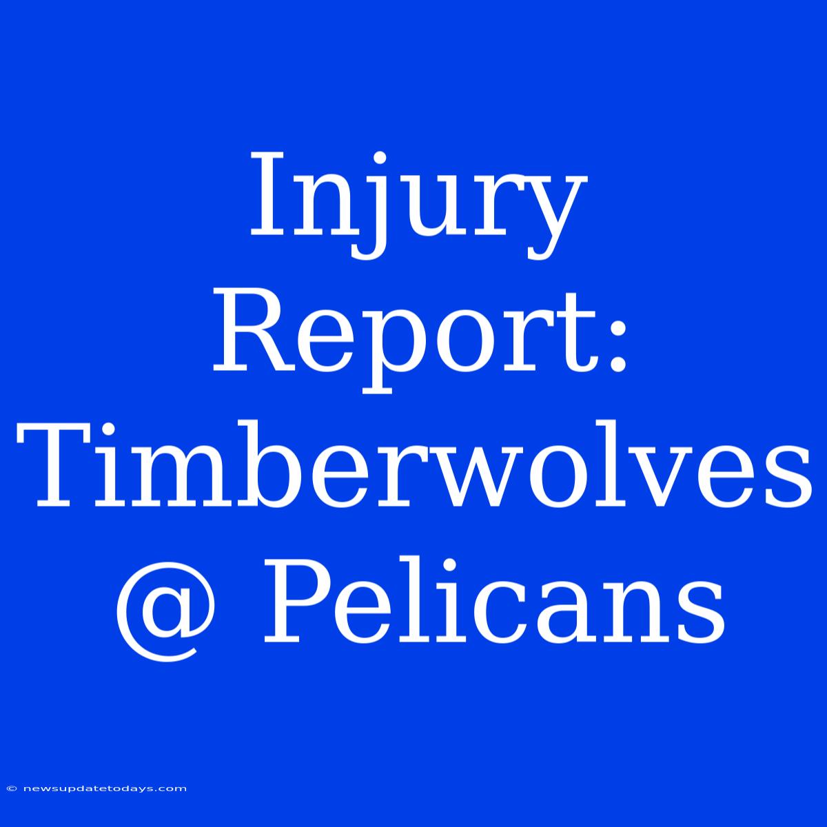 Injury Report: Timberwolves @ Pelicans