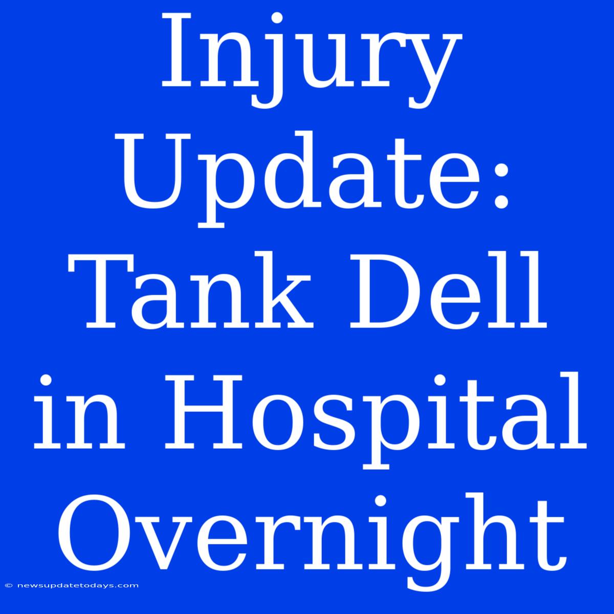 Injury Update: Tank Dell In Hospital Overnight