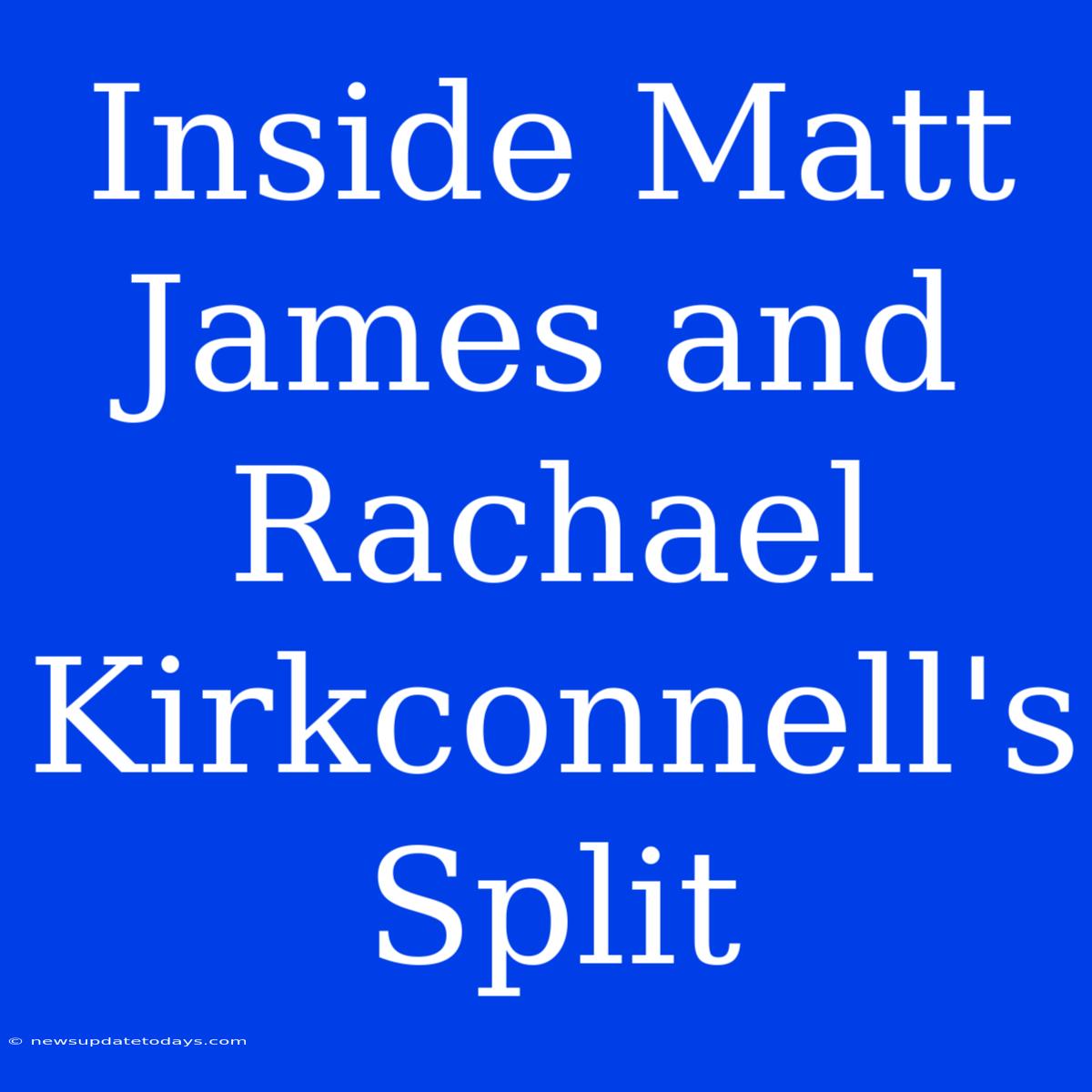 Inside Matt James And Rachael Kirkconnell's Split