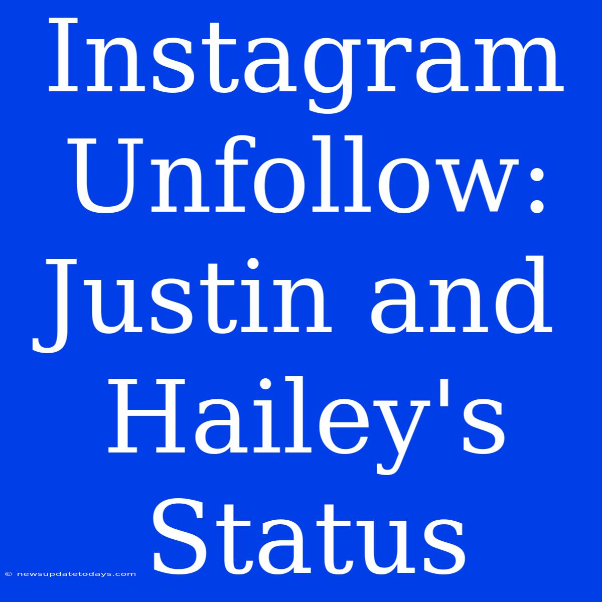 Instagram Unfollow: Justin And Hailey's Status