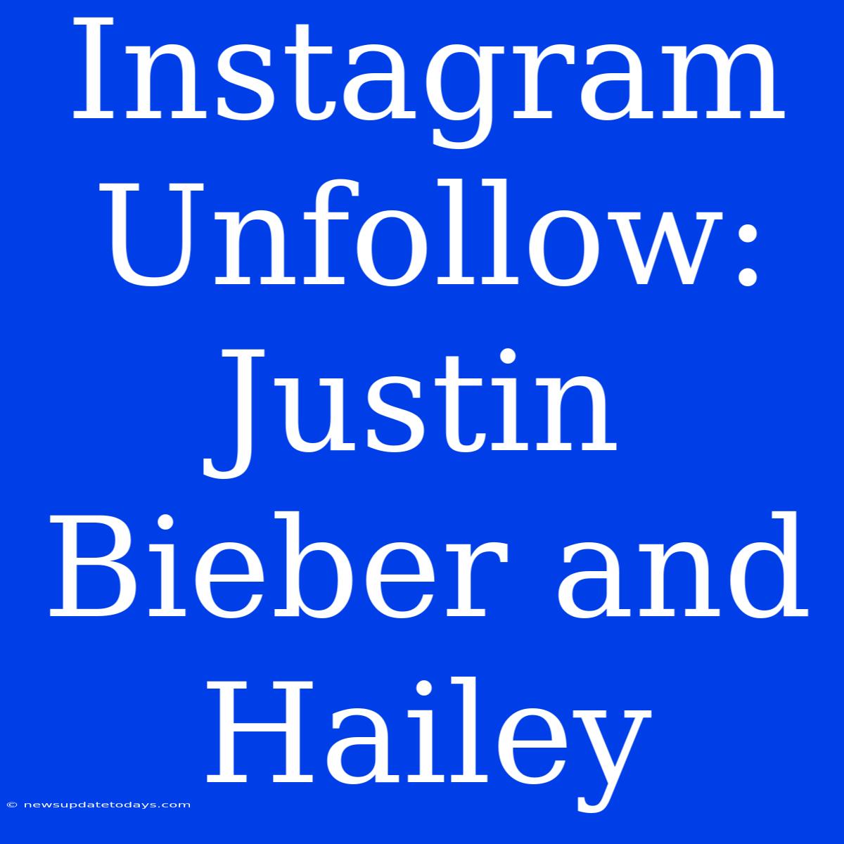 Instagram Unfollow: Justin Bieber And Hailey