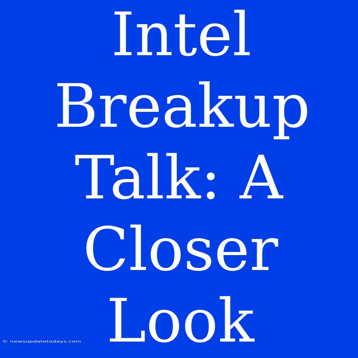 Intel Breakup Talk: A Closer Look