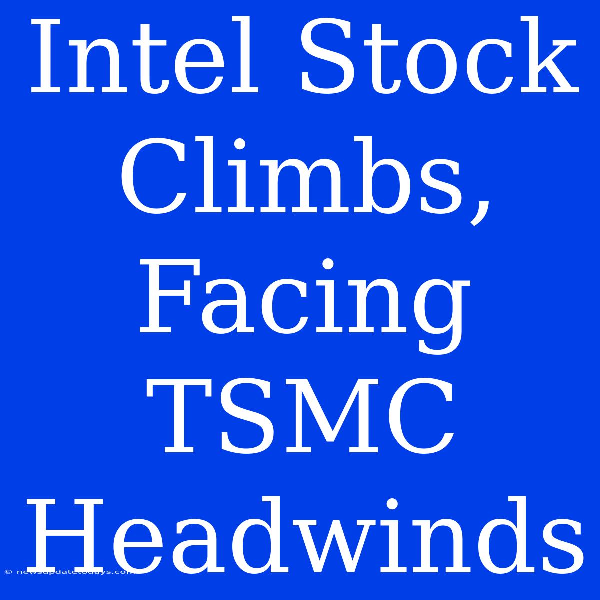 Intel Stock Climbs, Facing TSMC Headwinds