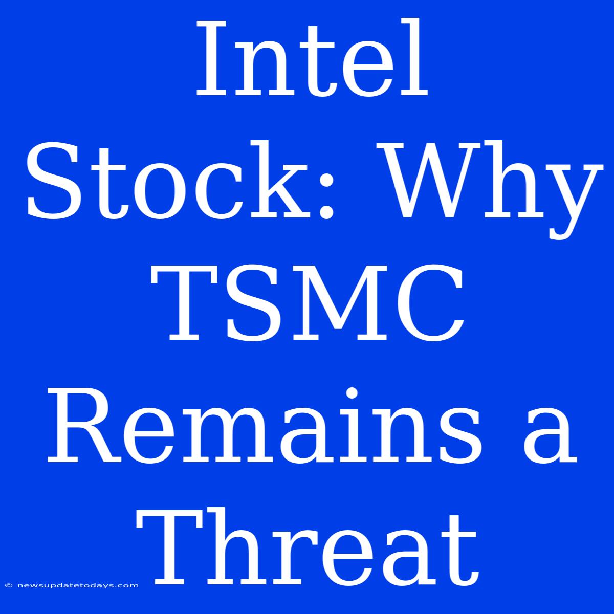 Intel Stock: Why TSMC Remains A Threat