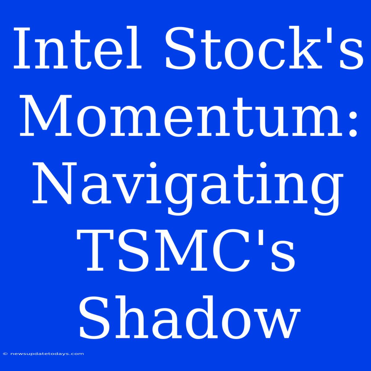 Intel Stock's Momentum: Navigating TSMC's Shadow