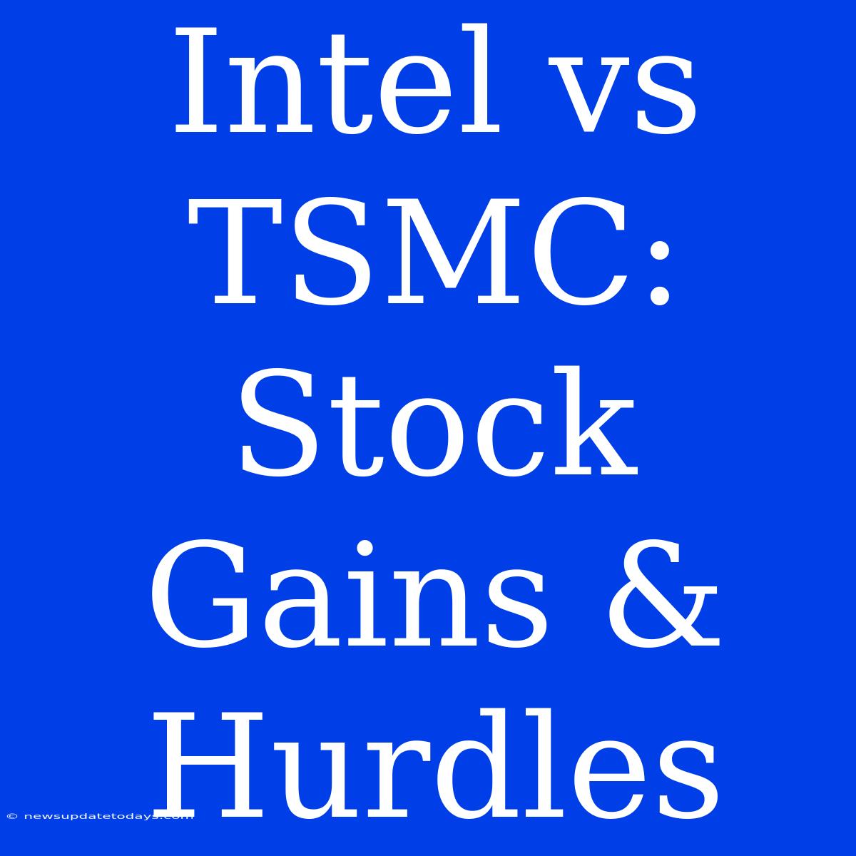 Intel Vs TSMC: Stock Gains & Hurdles