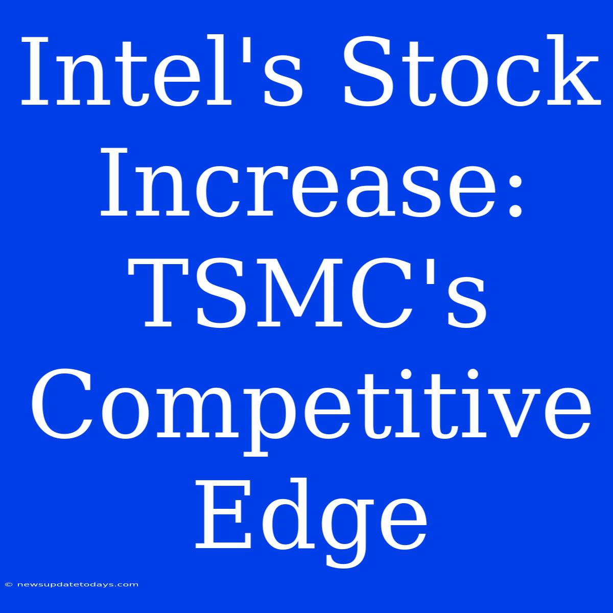 Intel's Stock Increase: TSMC's Competitive Edge