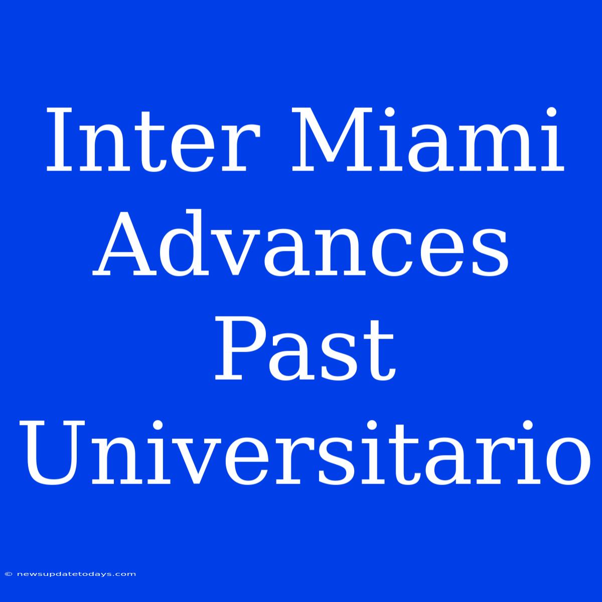 Inter Miami Advances Past Universitario