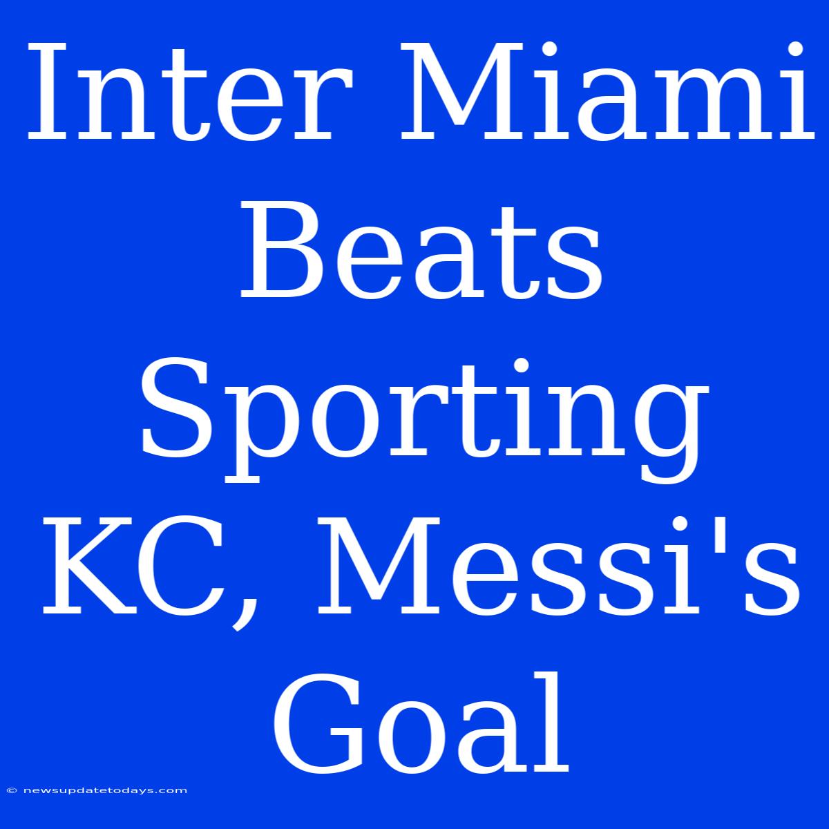 Inter Miami Beats Sporting KC, Messi's Goal