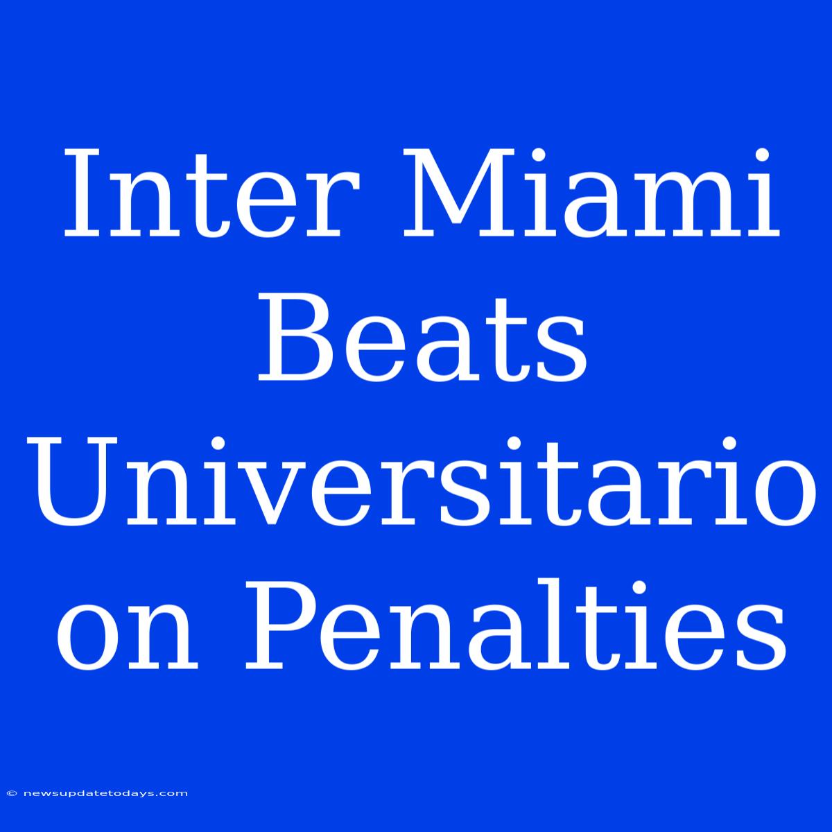 Inter Miami Beats Universitario On Penalties