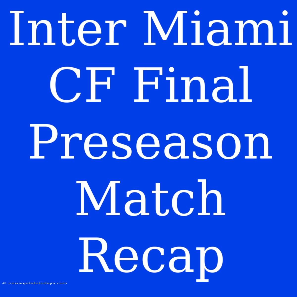 Inter Miami CF Final Preseason Match Recap