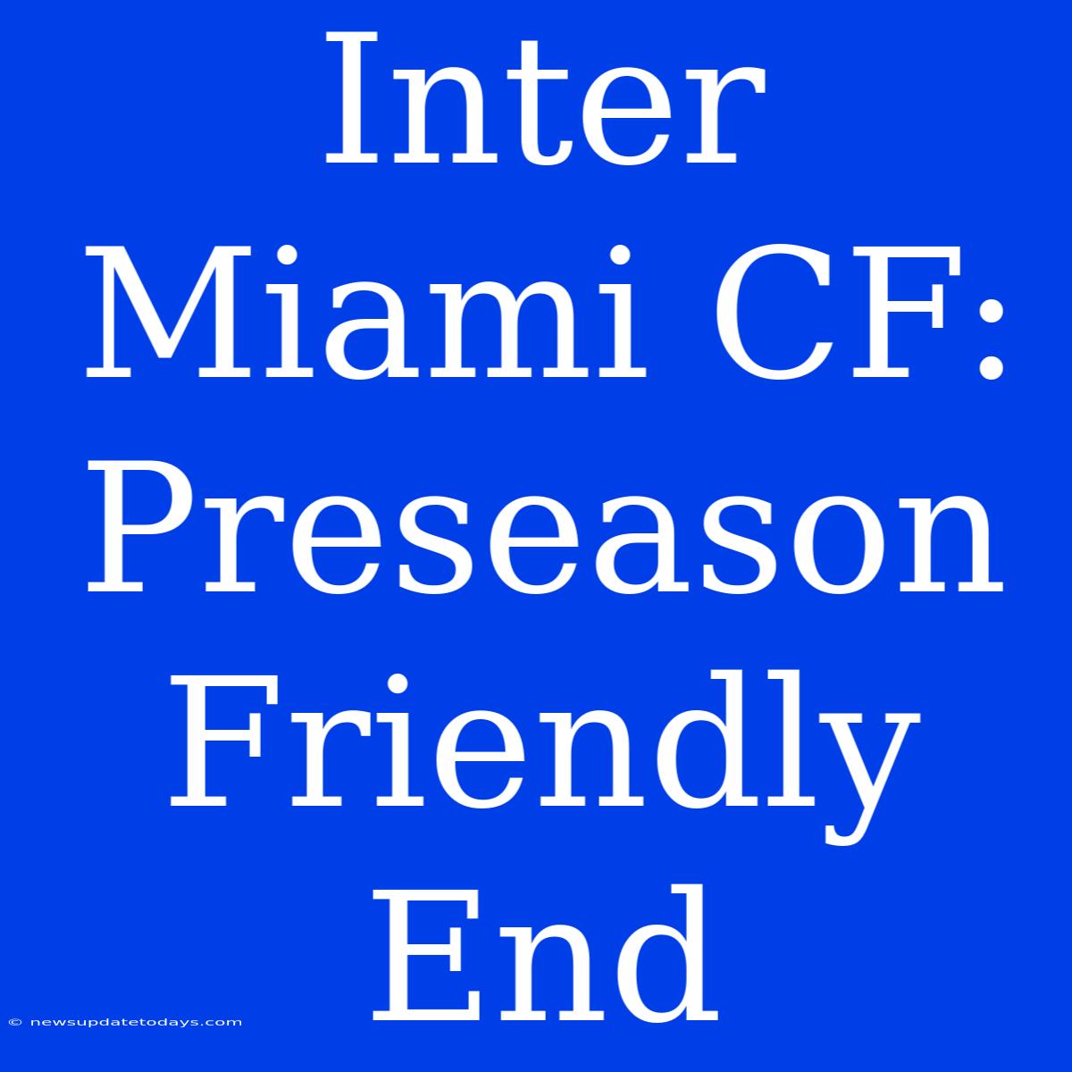 Inter Miami CF: Preseason Friendly End