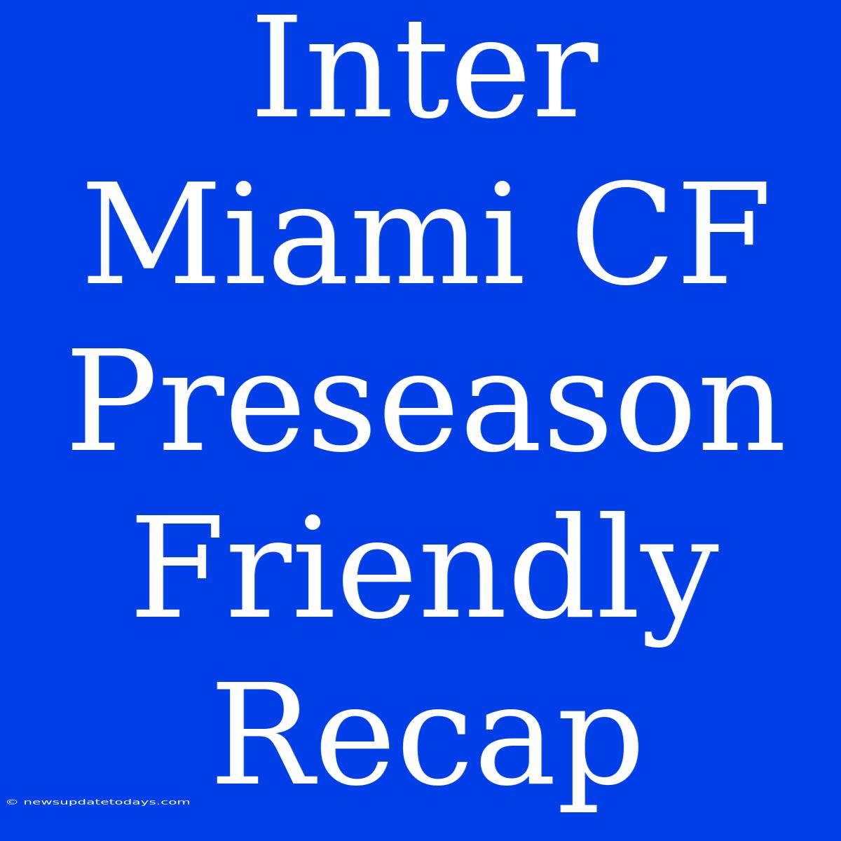 Inter Miami CF Preseason Friendly Recap