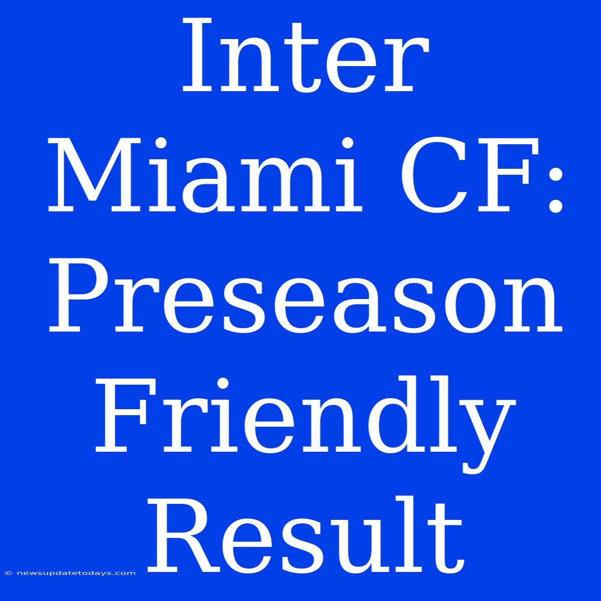 Inter Miami CF: Preseason Friendly Result