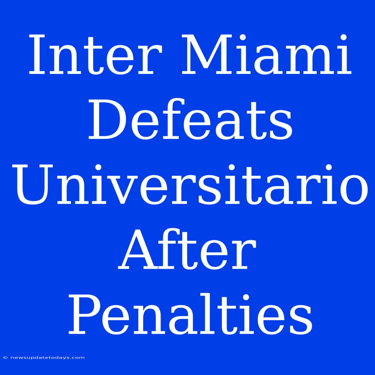 Inter Miami Defeats Universitario After Penalties