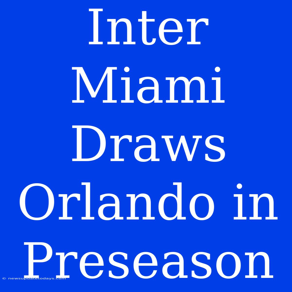 Inter Miami Draws Orlando In Preseason