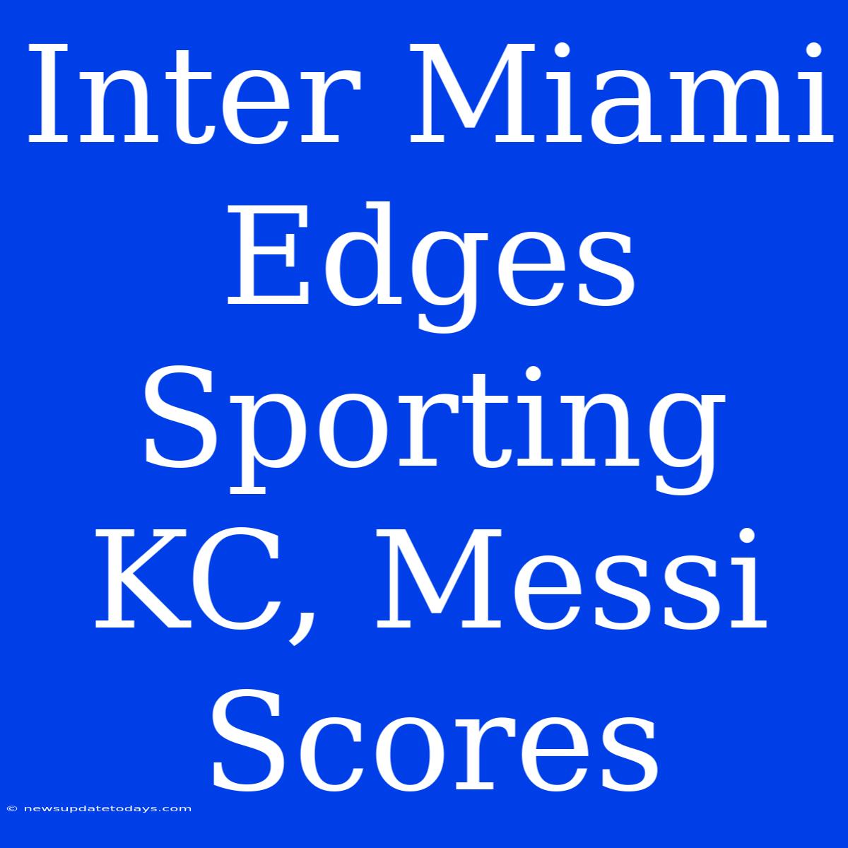 Inter Miami Edges Sporting KC, Messi Scores