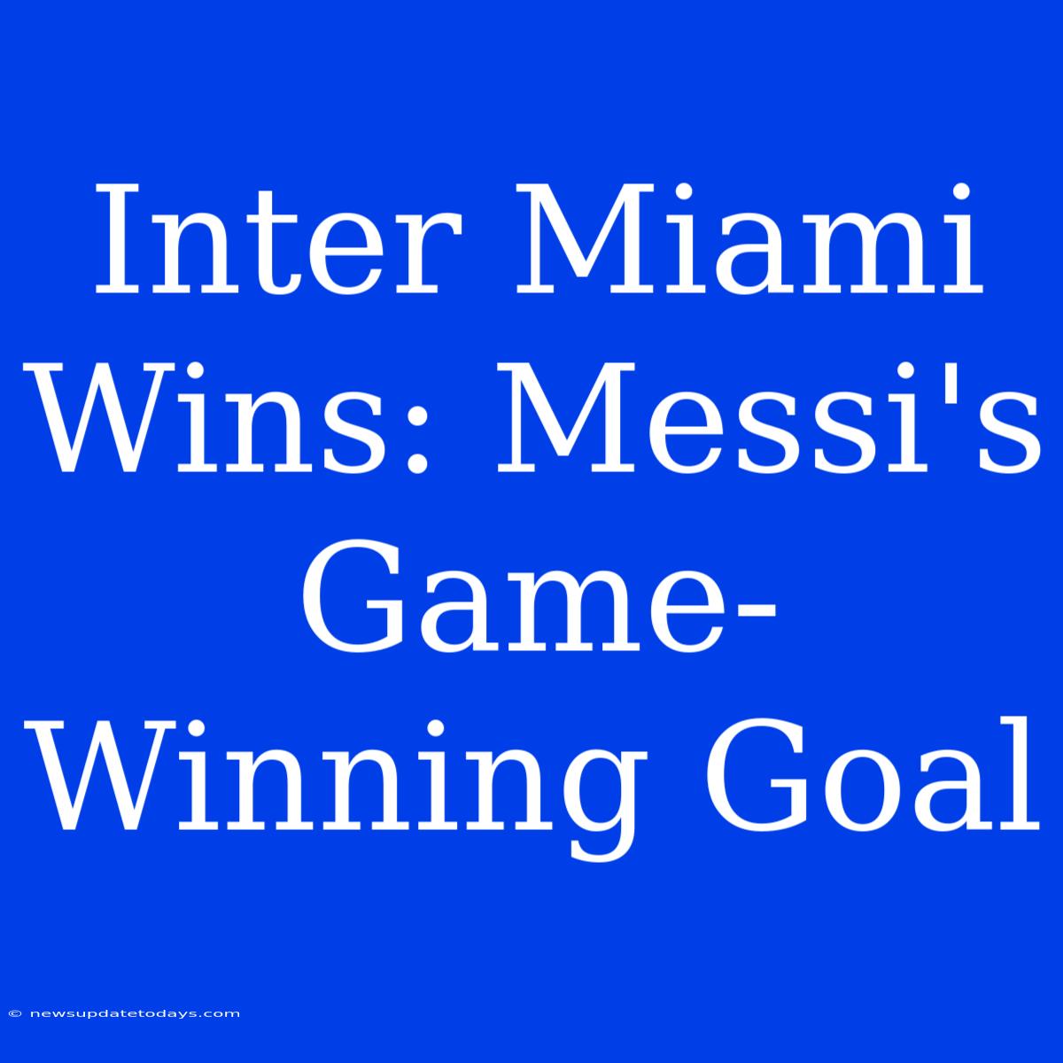 Inter Miami Wins: Messi's Game-Winning Goal