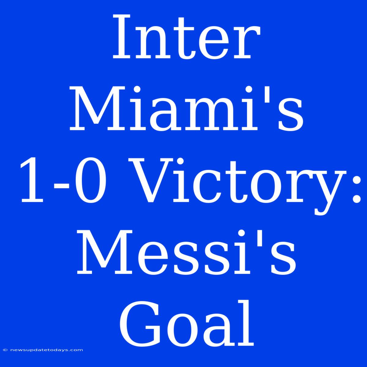 Inter Miami's 1-0 Victory: Messi's Goal