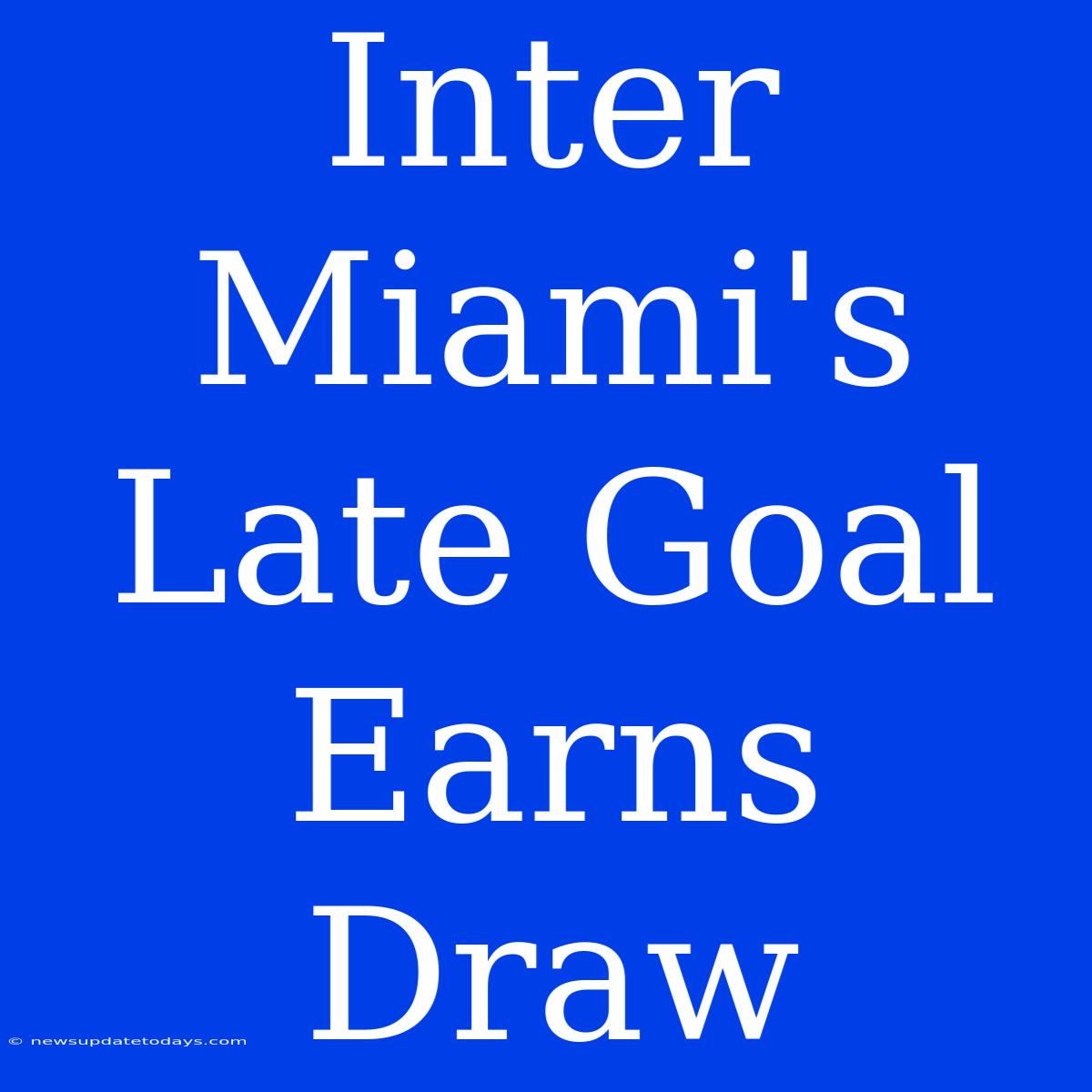 Inter Miami's Late Goal Earns Draw