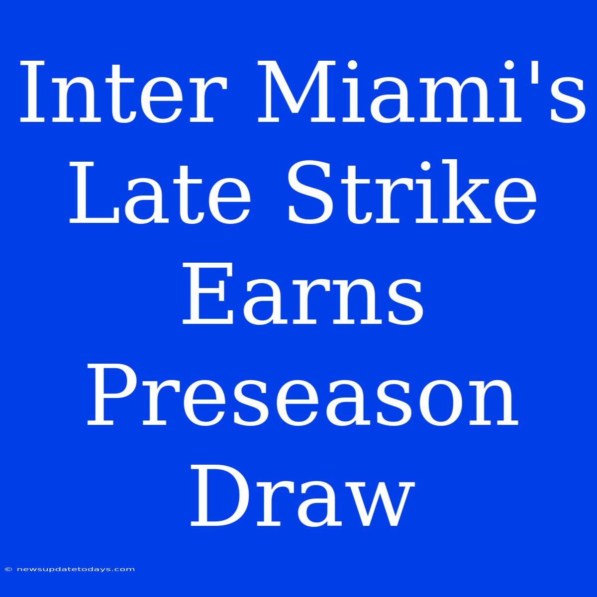 Inter Miami's Late Strike Earns Preseason Draw