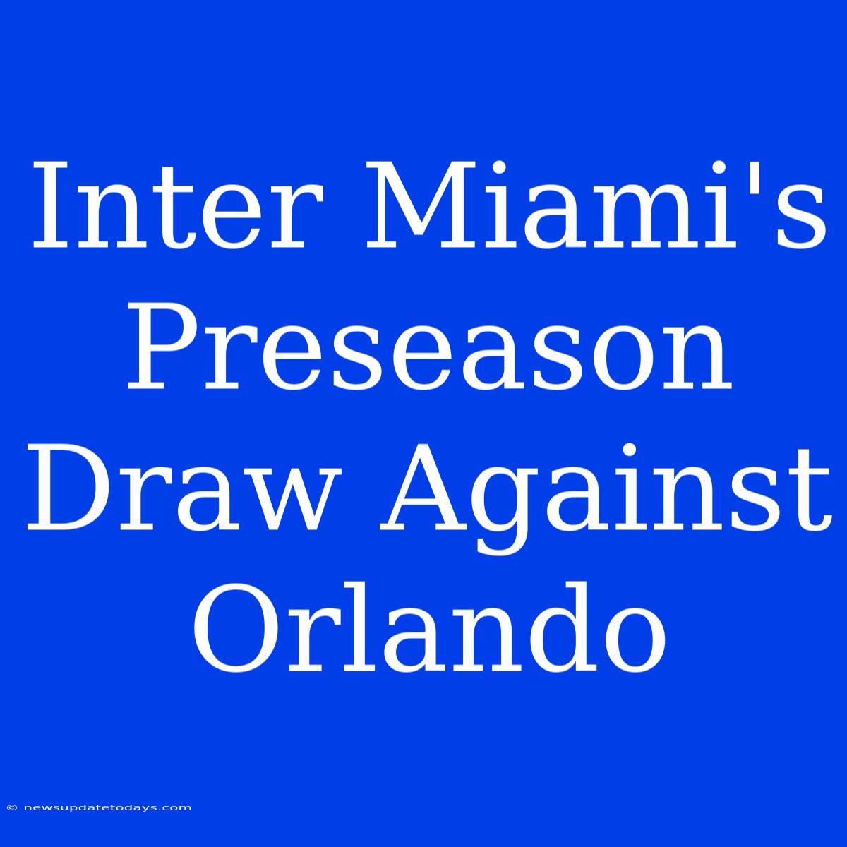 Inter Miami's Preseason Draw Against Orlando