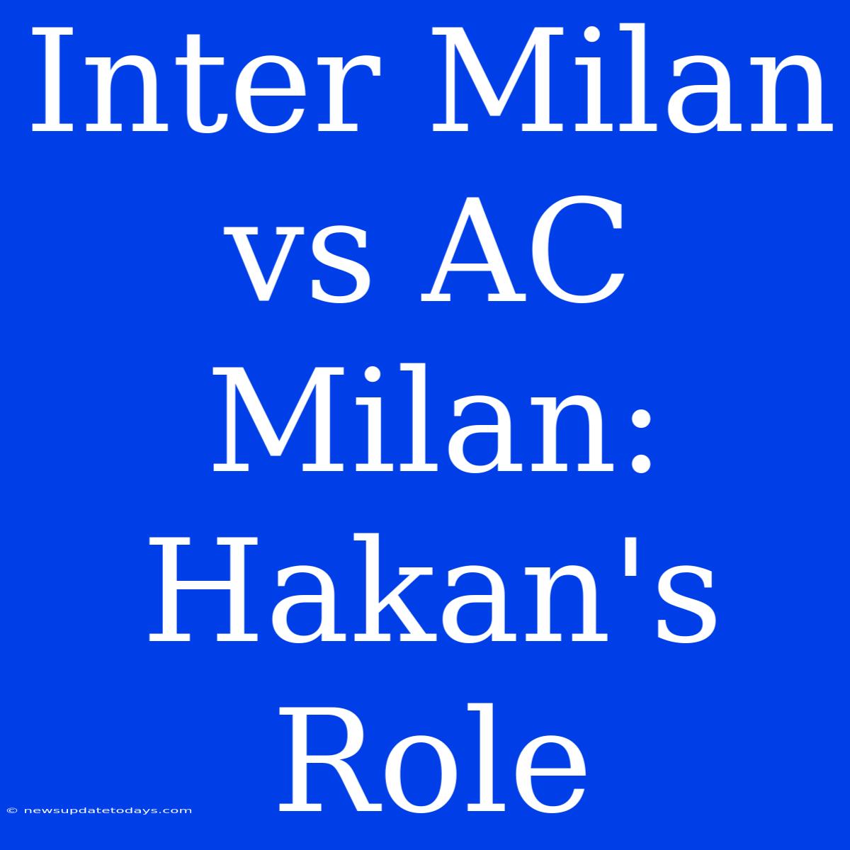 Inter Milan Vs AC Milan: Hakan's Role