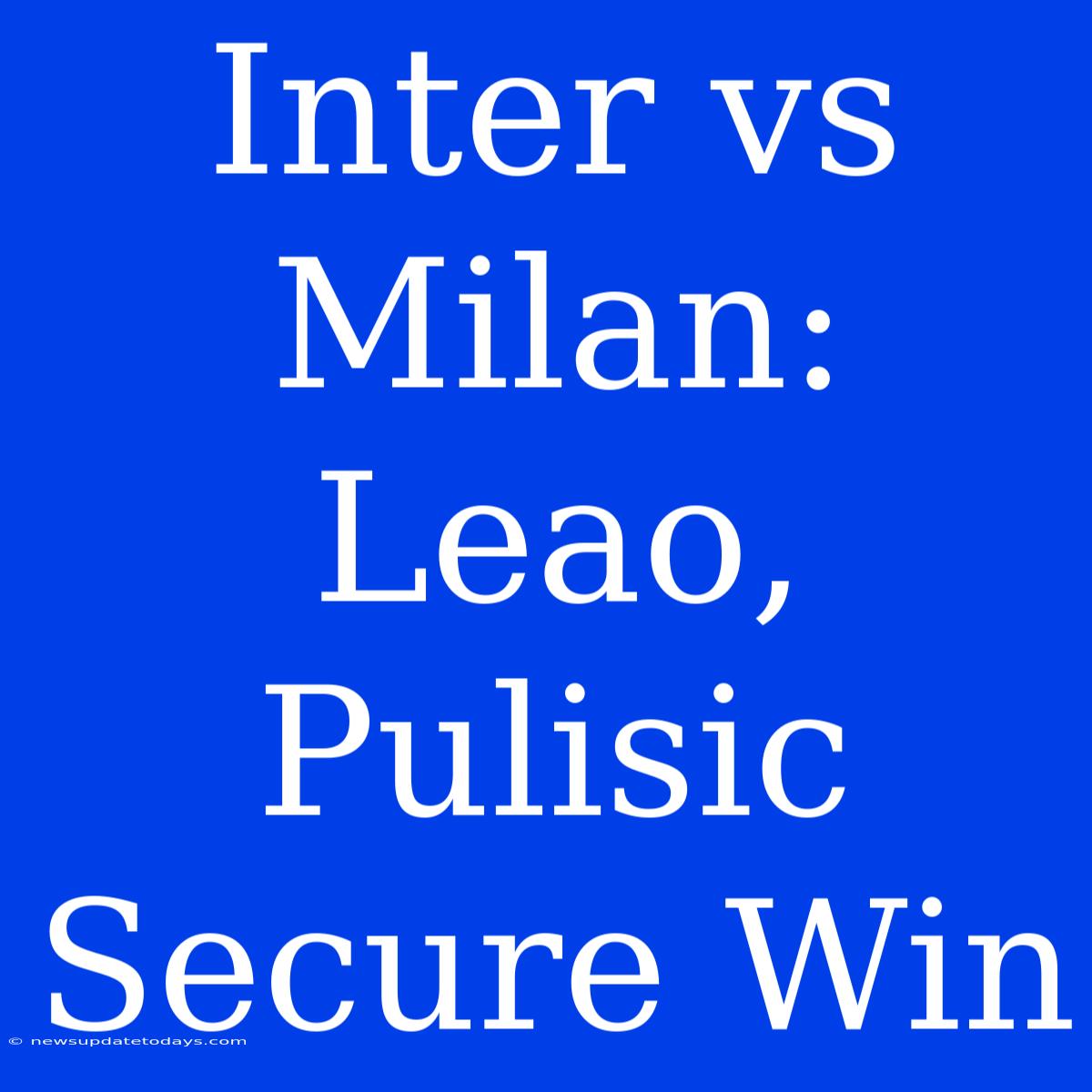 Inter Vs Milan: Leao, Pulisic Secure Win