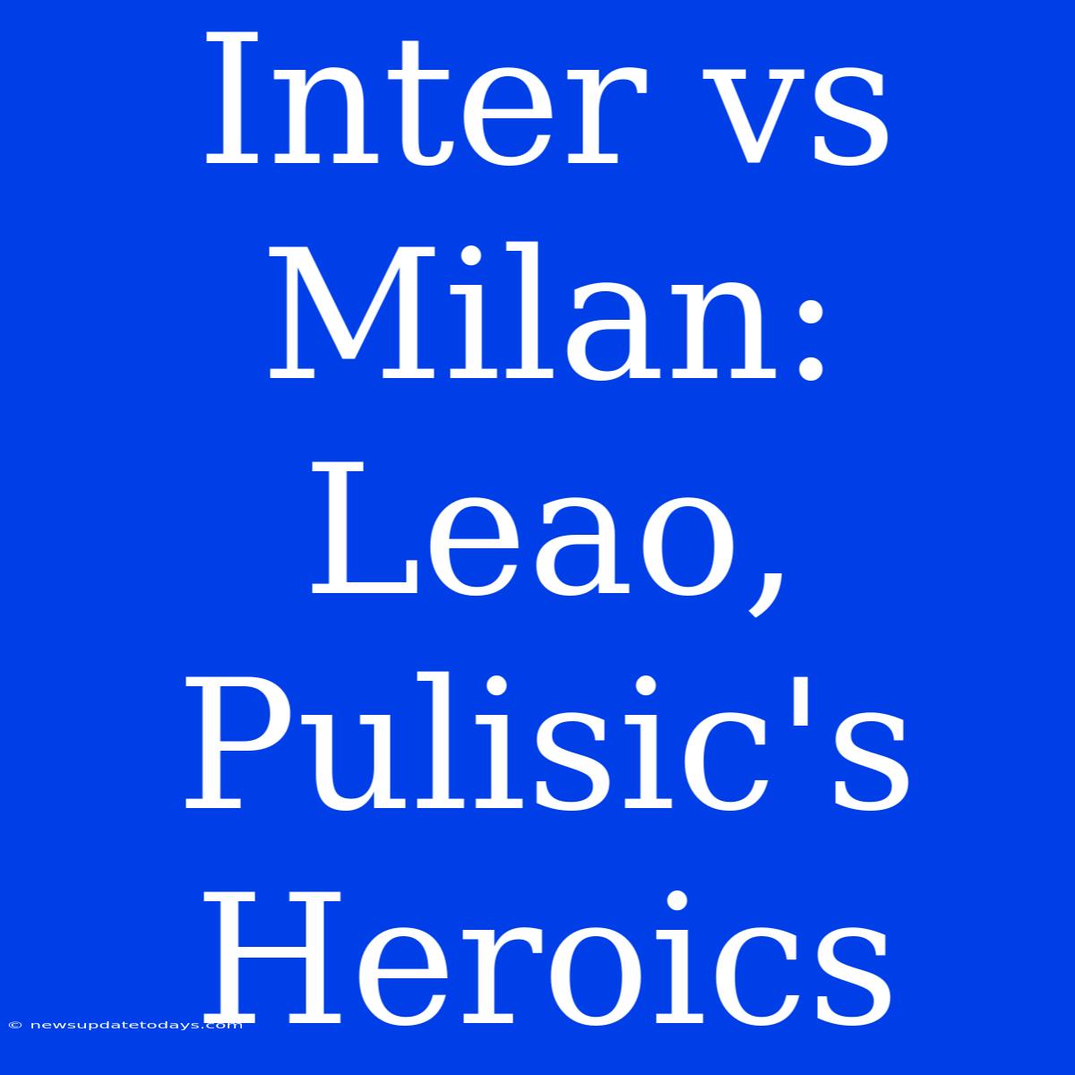 Inter Vs Milan: Leao, Pulisic's Heroics