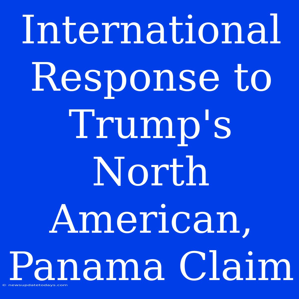 International Response To Trump's North American, Panama Claim