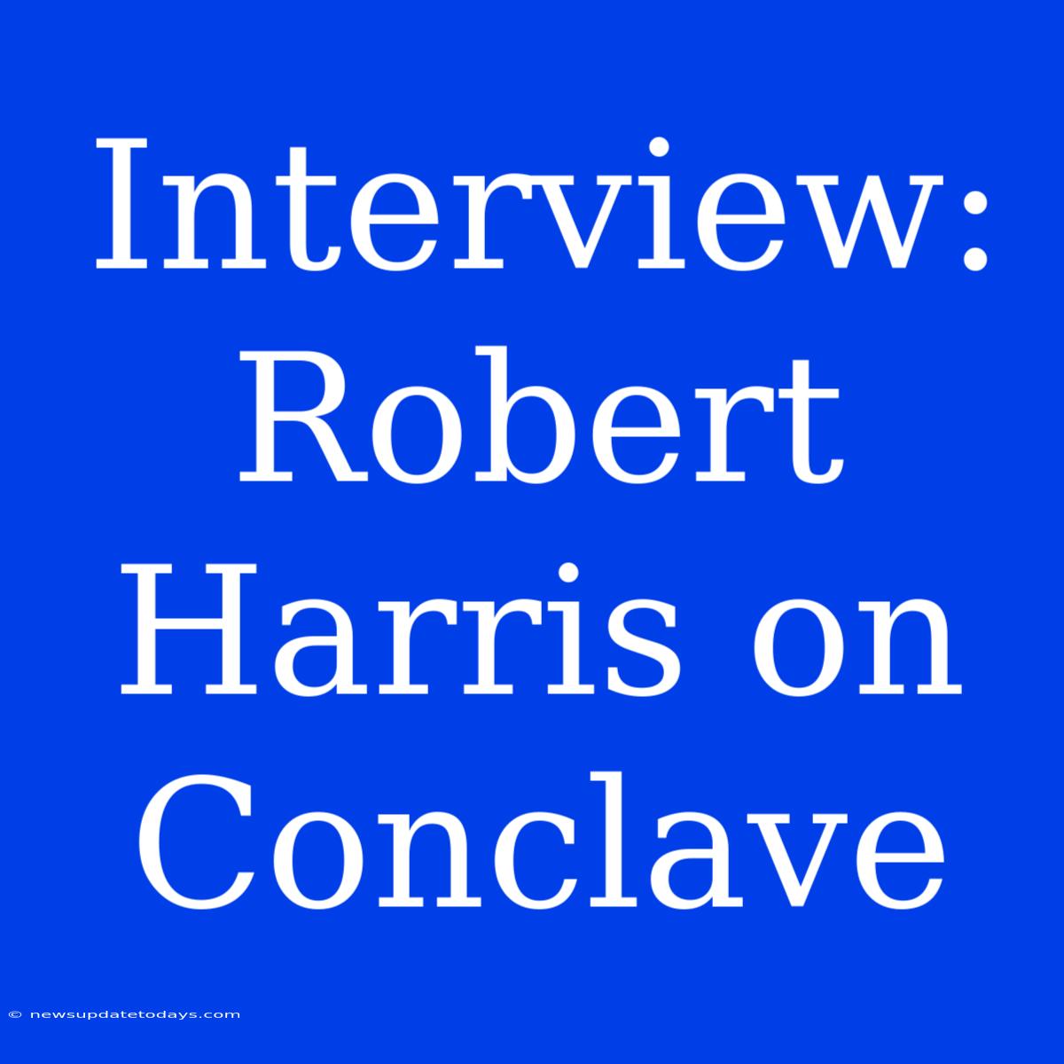 Interview: Robert Harris On Conclave