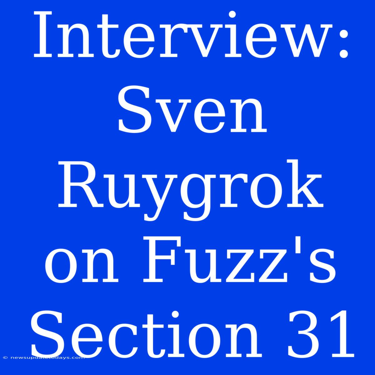 Interview: Sven Ruygrok On Fuzz's Section 31